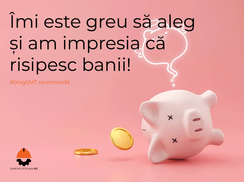 Îmi este greu să aleg și am impresia că risipesc banii!